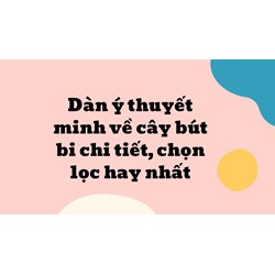 Dàn ý thuyết minh về cây bút bi chi tiết, chọn lọc hay nhất
