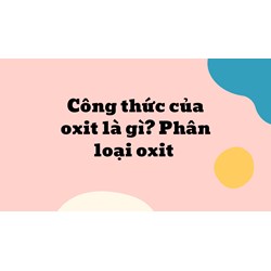 Công thức của oxit là gì? Phân loại oxit
