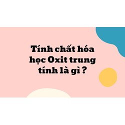 Tính chất hóa học Oxit trung tính là gì ?