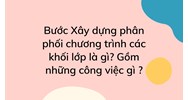 Bước Xây dựng phân phối chương trình các khối lớp là gì? Gồm những công việc gì ?