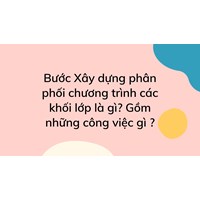 Bước Xây dựng phân phối chương trình các khối lớp là gì? Gồm những công việc gì ?