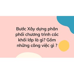 Bước Xây dựng phân phối chương trình các khối lớp là gì? Gồm những công việc gì ?