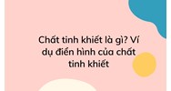 Chất tinh khiết là gì? Ví dụ điển hình của chất tinh khiết