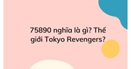 75890 nghĩa là gì? Thế giới Tokyo Revengers?