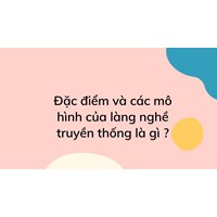 Đặc điểm và các mô hình của làng nghề truyền thống là gì ?