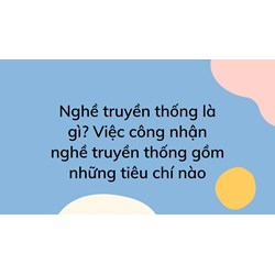 Nghề truyền thống là gì? Việc công nhận nghề truyền thống gồm những tiêu chí nào