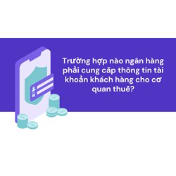 Trường hợp nào ngân hàng phải cung cấp thông tin tài khoản khách hàng cho cơ quan thuế