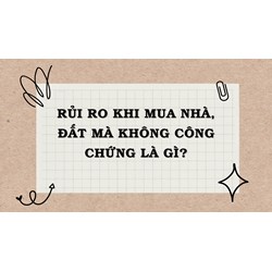Rủi ro khi mua nhà, đất mà không công chứng là gì?
