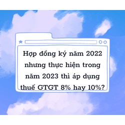 Áp dụng thuế GTGT 8% hay 10% khi việc thực hiện hợp đồng kéo dài?