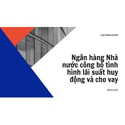 Ngân hàng Nhà nước công bố tình hình lãi suất huy động và cho vay