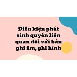 Điều kiện phát sinh quyền liên quan đối với bản ghi âm, ghi hình