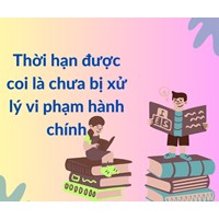 Thời hạn được coi là chưa bị xử lý vi phạm hành chính