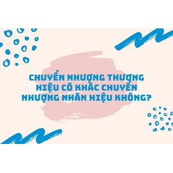 Chuyển nhượng thương hiệu có khác chuyển nhượng nhãn hiệu không?