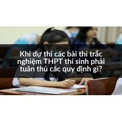 Khi dự thi các bài thi trắc nghiệm THPT thí sinh phải tuân thủ các quy định gì?