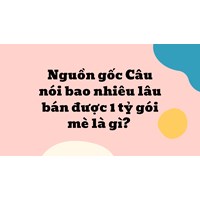 Nguồn gốc Câu nói bao nhiêu lâu bán được 1 tỷ gói mè là gì?