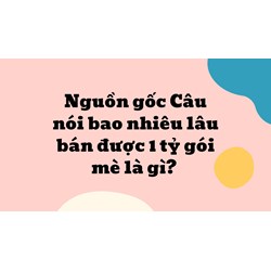 Nguồn gốc Câu nói bao nhiêu lâu bán được 1 tỷ gói mè là gì?