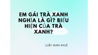 Em gái trà xanh nghĩa là gì? Biểu hiện của trà xanh?
