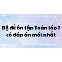 Bộ đề ôn tập Toán lớp 7 có đáp án đầy đủ, chi tiết