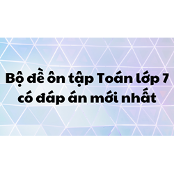 Bộ đề ôn tập Toán lớp 7 có đáp án đầy đủ, chi tiết