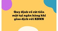 Quy định về rút tiền mặt tại ngân hàng khi giao dịch với KBNN