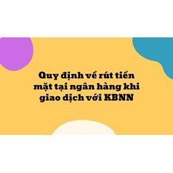 Quy định về rút tiền mặt tại ngân hàng khi giao dịch với KBNN