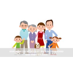 Khái niệm về câu kể Ai là gì? Bài văn tham khảo giới thiệu về thành viên gia đình