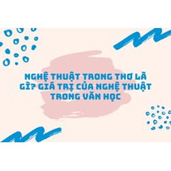 Nghệ thuật trong thơ là gì? Giá trị của nghệ thuật trong văn học