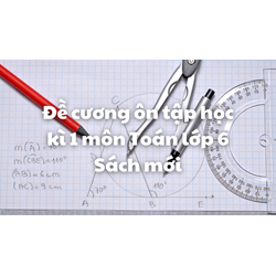 Đề cương ôn tập học kì 1 môn Toán lớp 6 Sách mới có đáp án