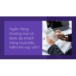 Ngân hàng thương mại có được ép khách hàng mua bảo hiểm khi vay vốn?