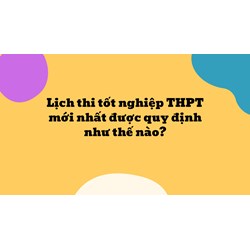 Lịch thi tốt nghiệp THPT được quy định như thế nào?