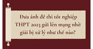 Đưa ảnh đề thi tốt nghiệp THPT gửi lên mạng nhờ giải bị xử lý như thế nào?