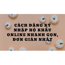 Cách đăng ký nhập hộ khẩu online nhanh gọn, đơn giản nhất