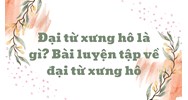 Đại từ xưng hô là gì? bài luyện tập về đại từ xưng hô