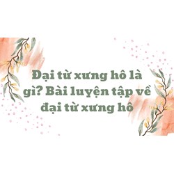 Đại từ xưng hô là gì? bài luyện tập về đại từ xưng hô
