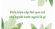 Điều kiện cấp thẻ tạm trú cho người nước ngoài là gì?