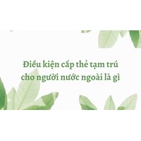 Điều kiện cấp thẻ tạm trú cho người nước ngoài là gì?