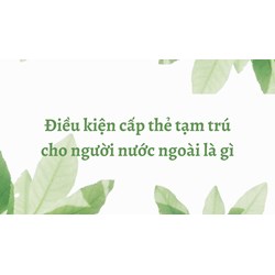 Điều kiện cấp thẻ tạm trú cho người nước ngoài là gì?