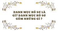 Danh mục hồ sơ là gì? Danh mục hồ sơ gồm những gì?