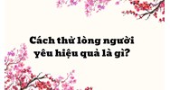 Cách thử lòng người yêu hiệu quả là gì?