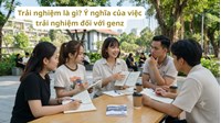 Trải nghiệm là gì? Ý nghĩa của việc trải nghiệm đối với genz