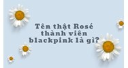 Tên thật Rosé thành viên blackpink là gì ?
