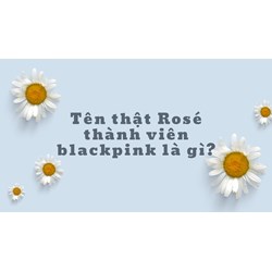 Tên thật Rosé thành viên blackpink là gì ?