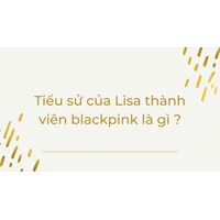 Tiểu sử của Lisa thành viên blackpink chi tiết nhất