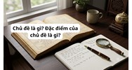 Chủ đề là gì? Đặc điểm của chủ đề là gì?