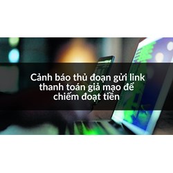 Cảnh báo thủ đoạn gửi link thanh toán giả mạo để chiếm đoạt tiền