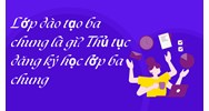 Lớp đào tạo ba chung là gì? Thủ tục đăng ký học lớp ba chung