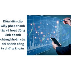 Điều kiện cấp Giấy phép thành lập và hoạt động kinh doanh chứng khoán của chi nhánh công ty chứng khoán