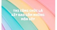 Thi công chức là gì? Bao gồm những môn gì?