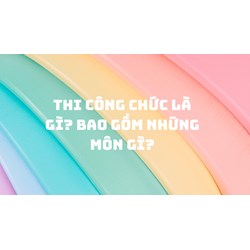 Thi công chức là gì? Bao gồm những môn gì?