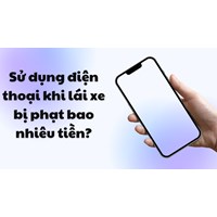 Sử dụng điện thoại khi lái xe năm 2024 bị phạt bao nhiêu tiền?